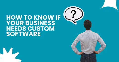 How to Know If Your Business Needs Custom Software