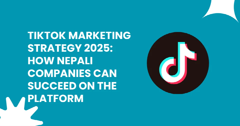 TikTok Marketing Strategy 2025: How Nepali Companies Can Succeed on the Platform